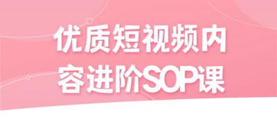 优质短视频内容进阶SOP课本课程致力于提升短视频内容创作标准化操作流程（SOP）
