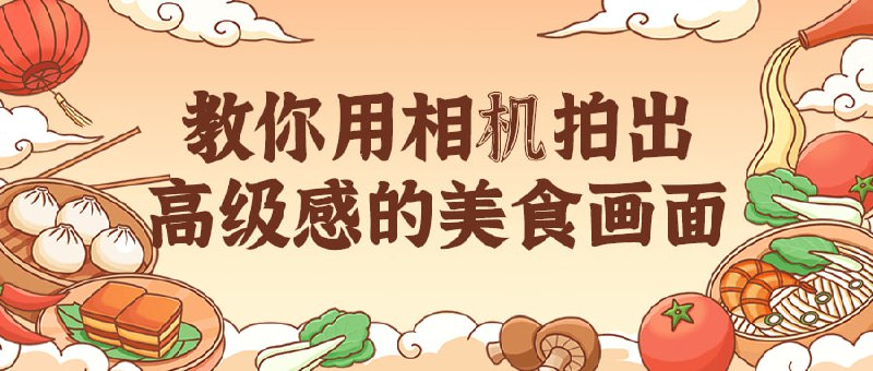 教你用相机拍出高级感的美食画面本课程共19节，105分钟