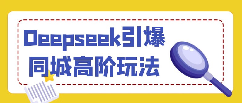 Deepseek引爆同城高阶玩法课程来自雨老师的Deepseek引爆同城引流高阶玩法