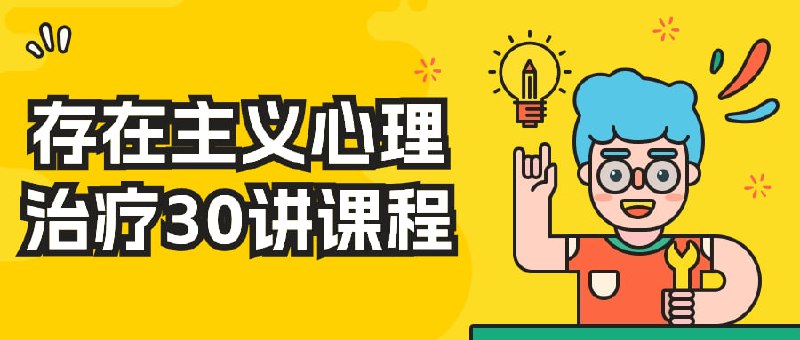 存在主义心理治疗30讲课程探讨了存在主义心理学的基本原理和方法