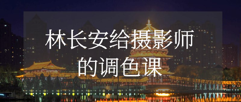 林长安给摄影师的调色课《林长安给的课》是一门专注于教授后期调色技巧的课程