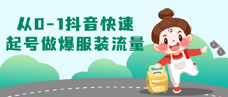 从0-1抖音快速起号做爆服装流量本课程将为大家介绍如何从零开始快速在上起号并增加服装流量