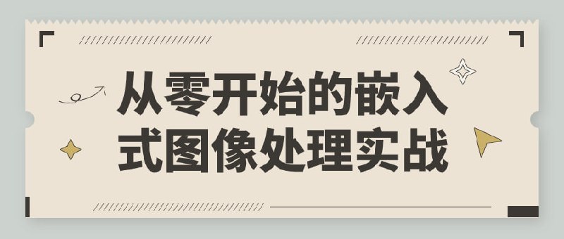 从零开始的嵌入式图像处理实战本课程将带您系统学习系统中的图像处理技术，包括基本概念、算法原理和实际应用