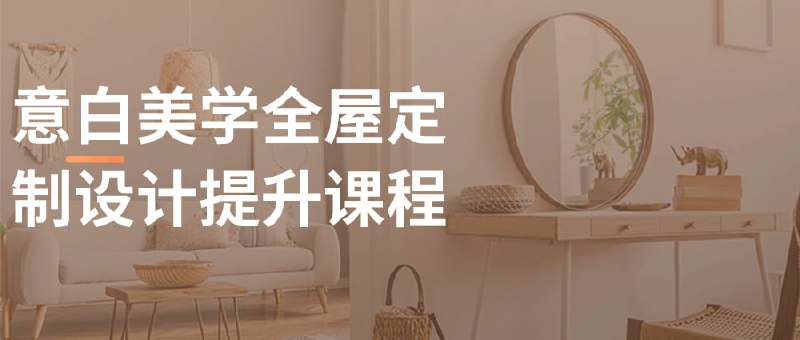 意白美学全屋定制设计提升课程该课程致力于教授学员如何通过美学理念进行全屋设计
