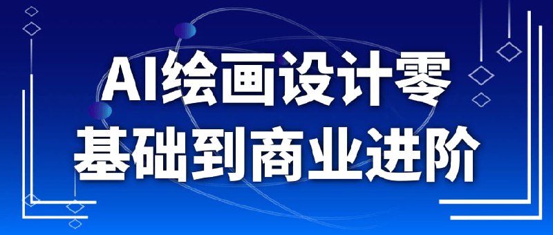 AI绘画设计零基础到商业进阶还在为绘画基础薄弱，商业设计难入门发愁？这门 AI 绘画设计课专为零基础学员打造