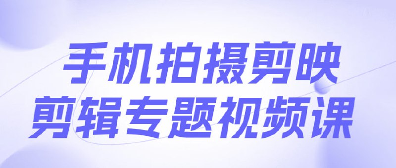 手机拍摄剪映剪辑专题视频课本课程旨在教授学员如何运用手机进行专业级的拍摄与