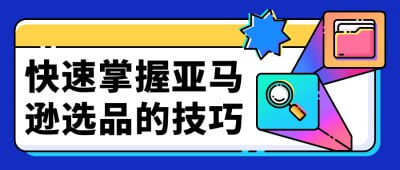 快速掌握亚马逊选品的技巧本课程将教您如何快速掌握亚马逊选品的关键技巧