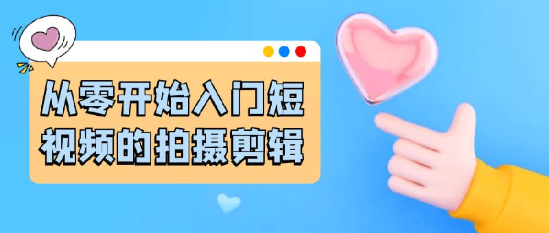 从零开始入门短视频的拍摄剪辑课程专为希望学习短视频制作的初学者设计