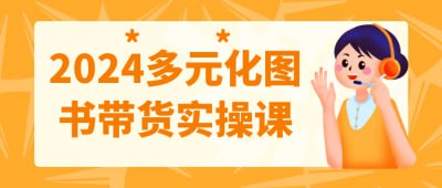 2024多元化图书带货实操课2024多元化图书带货实操课，旨在帮助学员掌握图书推广与销售技巧