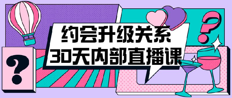 约会升级关系30天内部直播课本课程将教授的实用技巧，包括如何建立自信、吸引心仪对象、保持良好形象和沟通技巧
