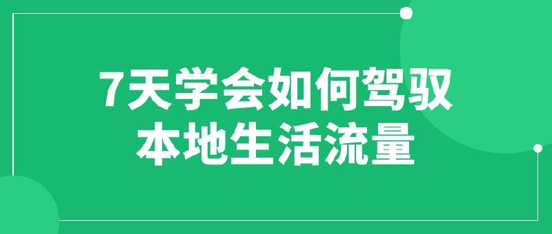 7天学会如何驾驭本地生活流量一门专为人们提供实用技巧的课程