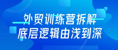 外贸训练营拆解底层逻辑由浅到深本课程为外贸训练营，深入拆解外贸业务的底层逻辑，内容由浅入深，帮助学员掌握市场分析、客户开发、谈判技巧等核心知识