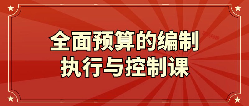 全面预算的编制执行与控制课本课程将全方位解析的制定、执行和控制