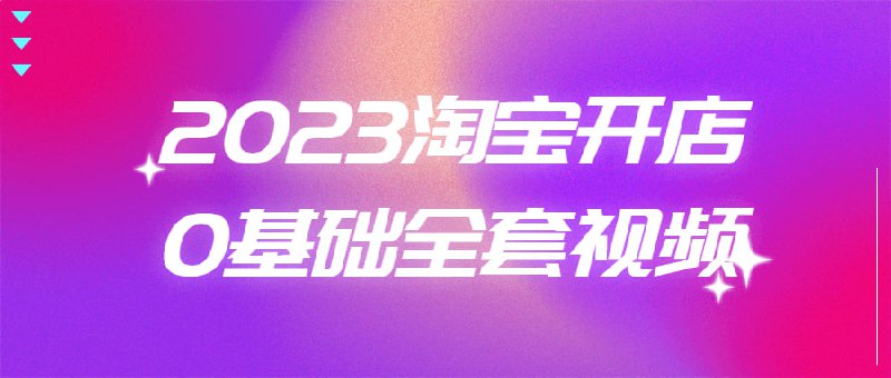 2023淘宝开店0基础全套视频本课程旨在帮助有意向在平台上的人们，全面了解淘宝开店流程、规则及操作技巧，提升店铺运营能力，实现从零到一的创业梦想