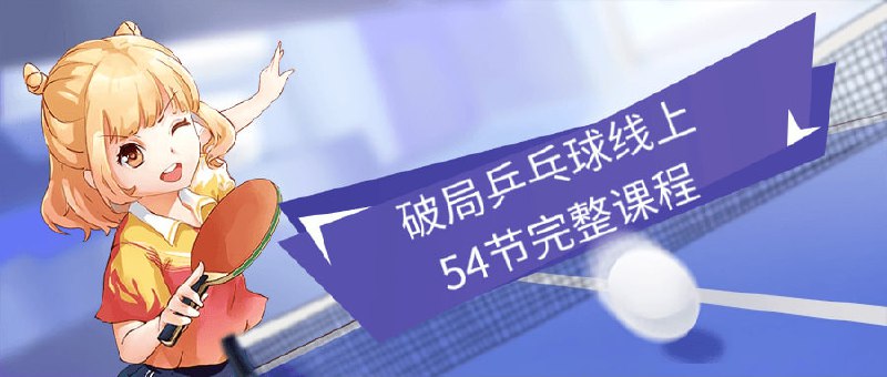破局乒乓球线上54节完整课程该课程全面介绍的技术、战术和训练方法，包括发球、接发、拉/推等内容