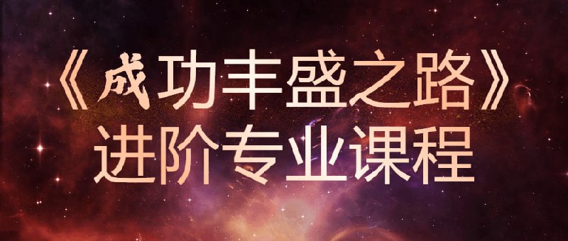 《成功丰盛之路》进阶专业课程《成功之路》进阶是一门帮助个人成长和事业提升的高级课程