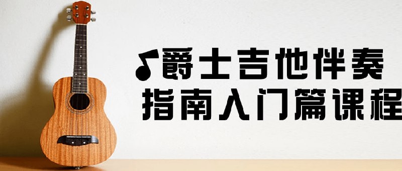 爵士吉他伴奏指南入门篇课程这个伴奏指南入门篇课程适合吉他初学者