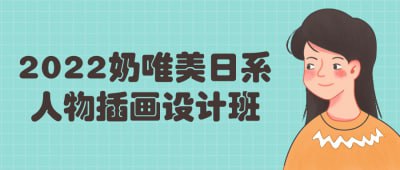 2022奶唯美日系人物插画设计班这门课程专注于教授奶唯美风格的日系人物插画设计技巧