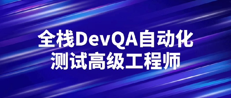 全栈DevQA自动化测试高级工程师本课程是针对DevQA自动化领域的高级工程师设计的，通过系统学习测试理论、测试方法和工具技术，掌握全栈开发和质量保证的能力
