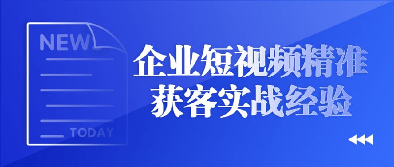 企业短视频精准获客实战经验企业短视频精准获客实战经验，建议先收藏保存，不定时失效