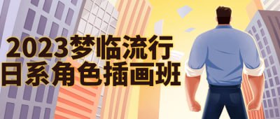 2023梦临流行日系角色插画班本课程专注于教授学员如何创作流行日系风格的角色插画