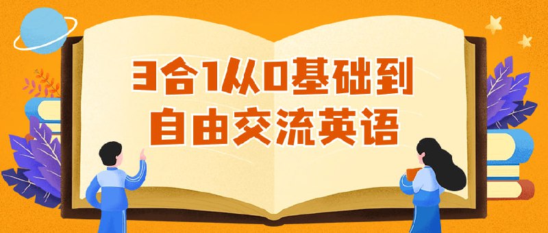 3合1从0基础到自由交流英语本课程集听说读写于一体，旨在帮助学员从零开始掌握英语