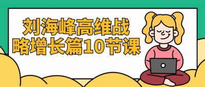 刘海峰高维战略增长篇10节课刘海峰高维战略增长篇10节课，专为企业管理者设计，深入探讨战略思维与增长模式
