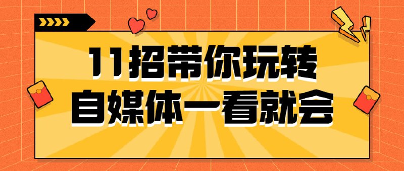 11招带你玩转自媒体一看就会本课程将教授11种技巧，帮助您在自领域取得成功