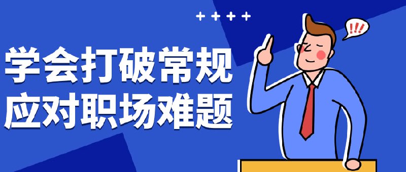 学会打破常规应对职场难题本课程教授如何在职场中灵活应对各种挑战和难题，打破传统思维模式，找到创新解决方案