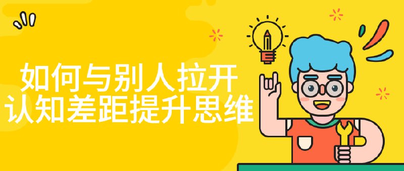 如何与别人拉开认知差距提升思维认知力是指主观对非主观的事物的反映能力
