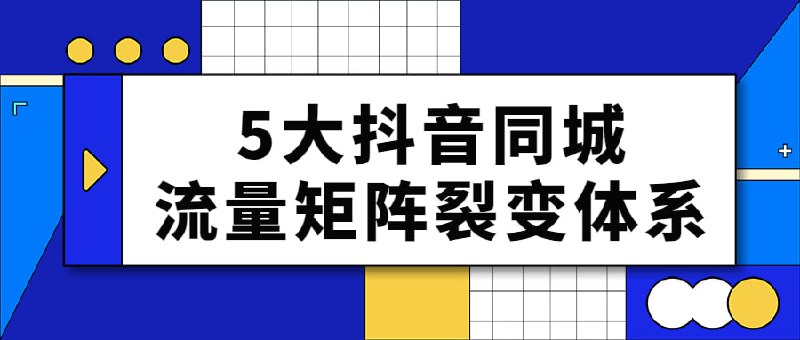 5大抖音同城流量矩阵裂变体系对于门店来说，做透任何一个模式，都能建立持续的管道，不再缺客流，对于营销人来说，用任何一套模式服务商家都能收取年费，成为持续且轻松赚钱的好项目，对于厂商来说，用任何一套模式，给门店赋能，都能立刻增加招商收钱的筹码，同城生活，必是定接下来于基实体门的店超级风口，而店门自己搭建音抖营销体系，将未是来更续持的赚钱机会