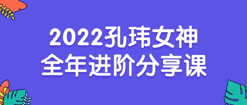 孔玮女神全年进阶分享课全年进阶分享课，是一门专为女性打造的综合提升课程