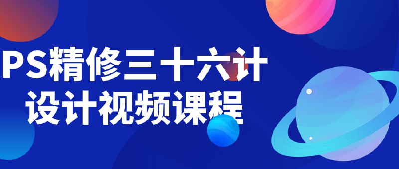 PS精修三十六计设计视频课程本课程将教授如何使用Photoshop进行精细图像处理，结合的设计理念