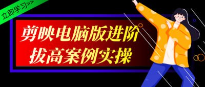 剪映电脑版进阶拔高案例实操《剪映电脑版进阶拔高案例实操》课程专为有一定基础的剪辑师设计，帮助学员在剪映电脑版上提升剪辑水平