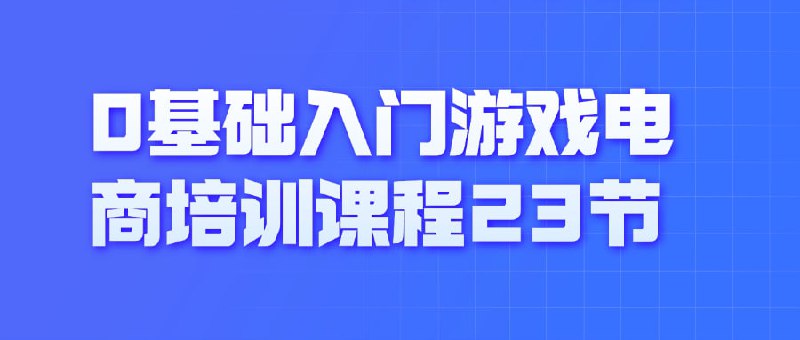 0基础入门游戏电商培训课程23节本课程为0基础学员提供23节游戏电商培训，涵盖市场分析、产品选择、平台运营及营销策略等核心内容