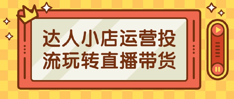 达人小店运营投流玩转直播带货课程来自星玥传媒的抖创课程，价值980元