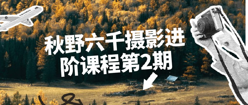 秋野六千摄影进阶课程第2期六千进阶第2期将带您深入探索摄影艺术的更高层次