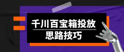 千川百宝箱投放思路技巧《千川百宝箱投放思路技巧》课程专为广告投放人员设计，深入讲解千川平台的广告投放策略与技巧
