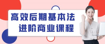高效后期基本法进阶商业课程《高效后期基本法进阶商业课程》专为视频后期制作人员设计，深入讲解高效的后期处理技巧与商业应用