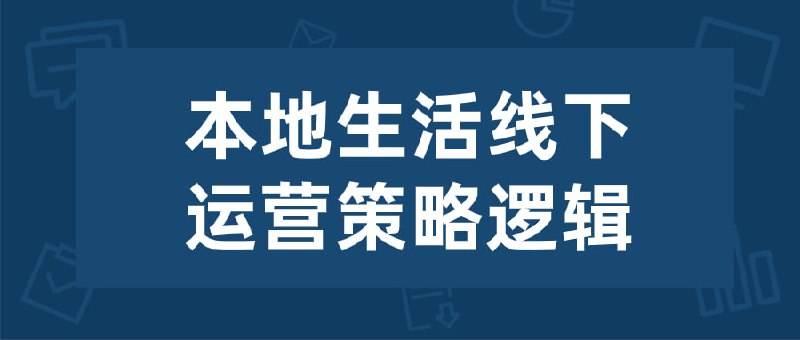 本地生活线下运营策略逻辑本地生活运营策略逻辑课程旨在教授本地生活品牌或商家如何制定和实施有效的线下运营策略