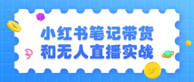 小红书笔记带货和无人直播实战小红书笔记带货和无人直播实战课程专为电商从业者和内容创作者设计，教授如何有效利用小红书平台进行商品推广和销售