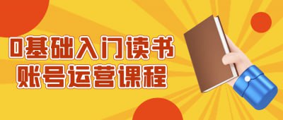 0基础入门读书账号运营课程《0基础入门读书账号运营课程》专为零基础学员设计，帮助你快速掌握读书类账号的运营技巧