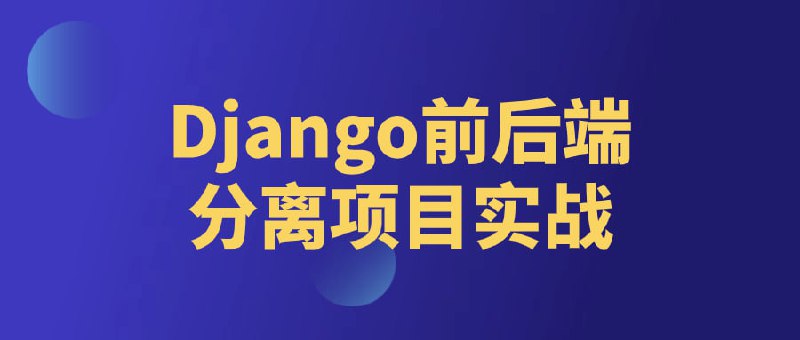 Django前后端分离项目实战建议先收藏保存，不定时失效