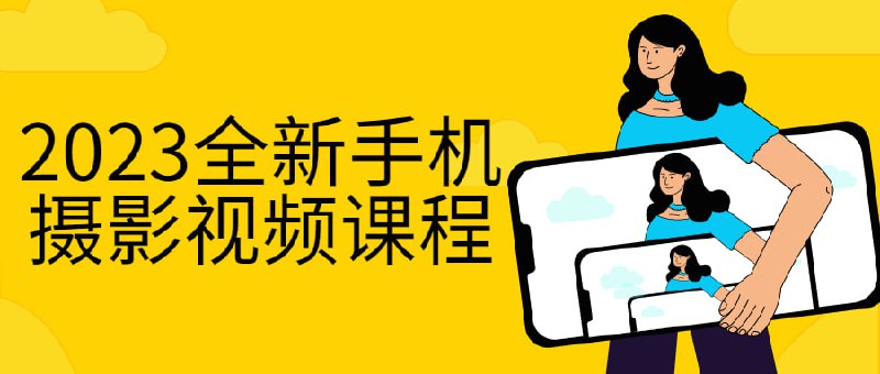 2023全新手机摄影视频课程作为现代人随身携带的通讯工具，同时也成为了最便捷的拍摄工具，能让人们用一种更平和、更细腻、更朴实的心态来观察并记录生活中的点点滴滴