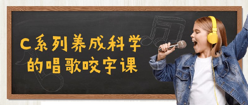 C系列养成科学的唱歌咬字课C系列养成科学的唱歌课程旨在帮助掌握正确的发音和清晰的咬字技巧