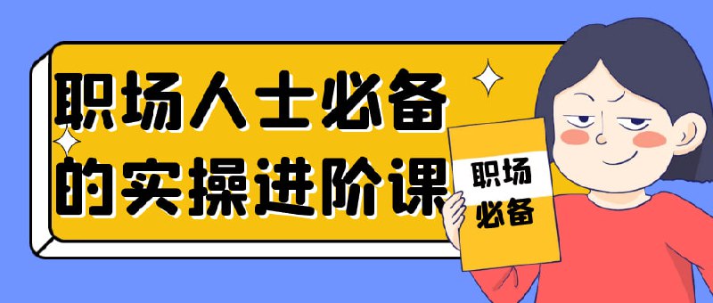 职场人士必备的实操进阶课《职场人士必备的实操进阶课》旨在提升职场技能与竞争力