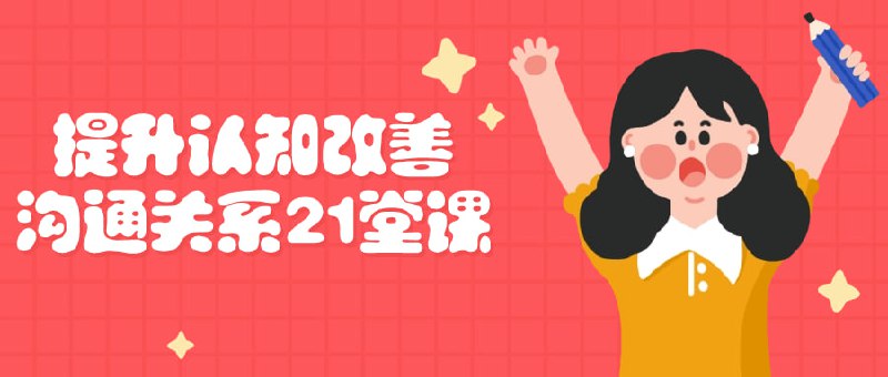 提升认知改善沟通关系21堂课这门课程旨在帮助学员提升认知水平，改善人际沟通关系