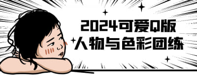2024可爱Q版人物与色彩团练2024可爱Q版人物与色彩团练课程，专注于Q版角色设计与色彩运用