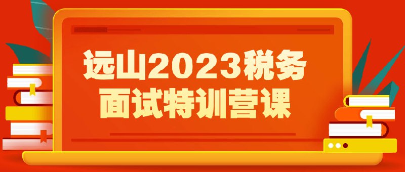 远山2023税务面试特训营课该课程是为准备2023年税务岗位面试的学员量身打造