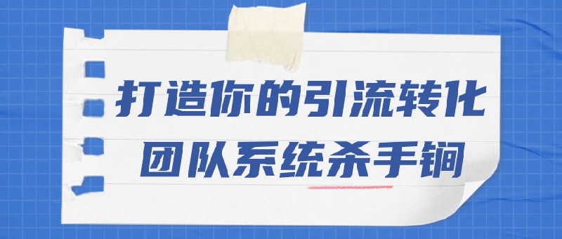 打造你的引流转化团队系统杀手锏本课程将教您如何建立高效的转化团队系统